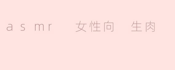 什么是ASMR女性向生肉？**